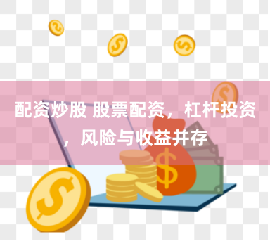 配资炒股 股票配资，杠杆投资，风险与收益并存