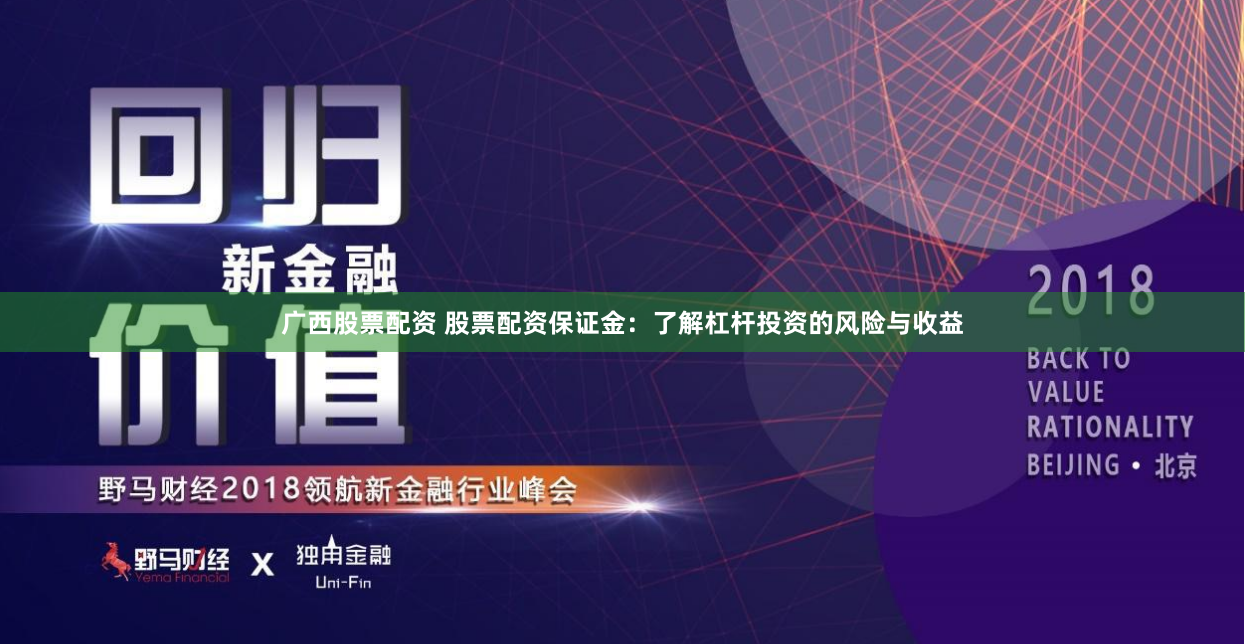 广西股票配资 股票配资保证金：了解杠杆投资的风险与收益