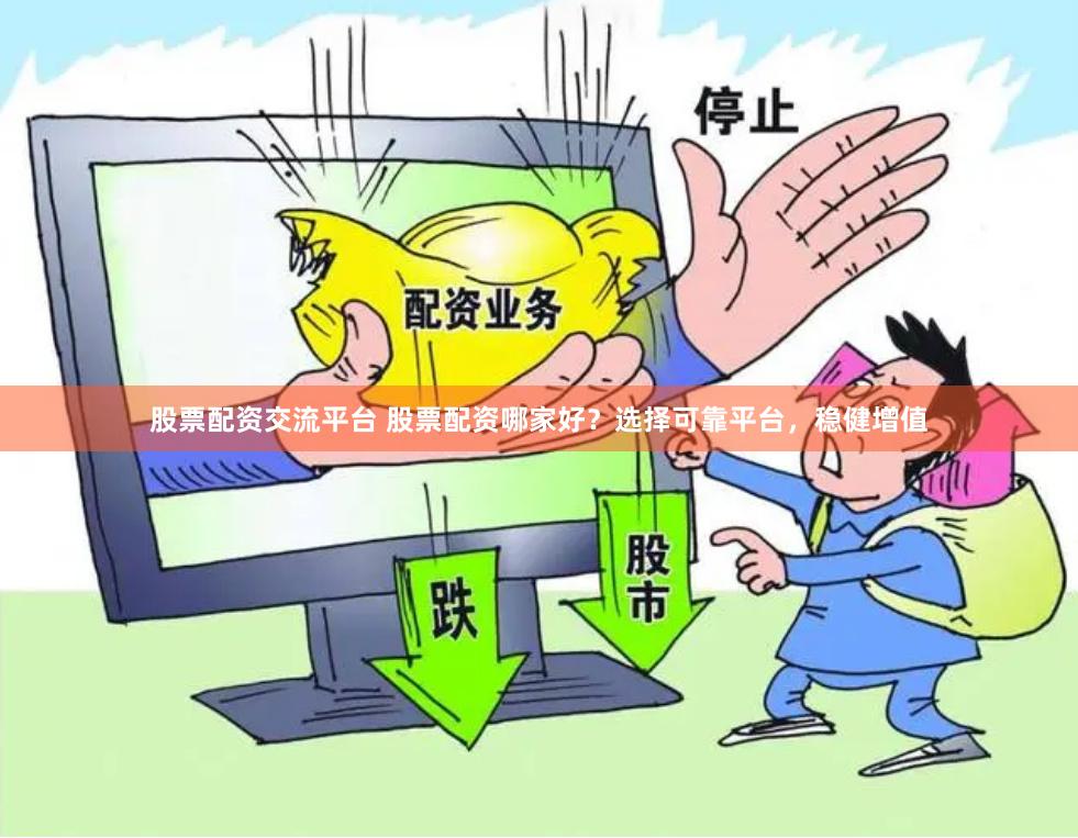 股票配资交流平台 股票配资哪家好？选择可靠平台，稳健增值