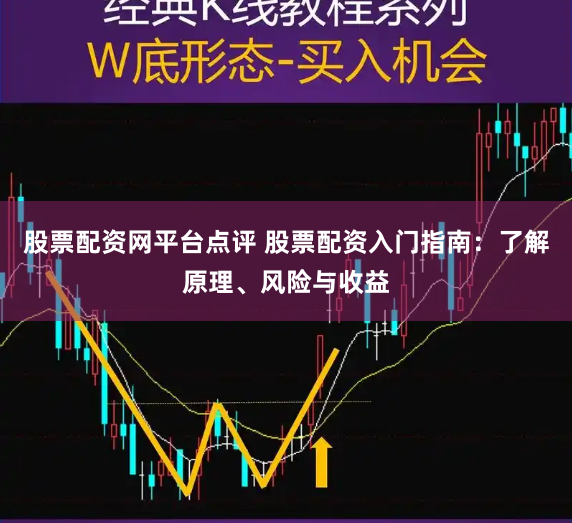 股票配资网平台点评 股票配资入门指南：了解原理、风险与收益