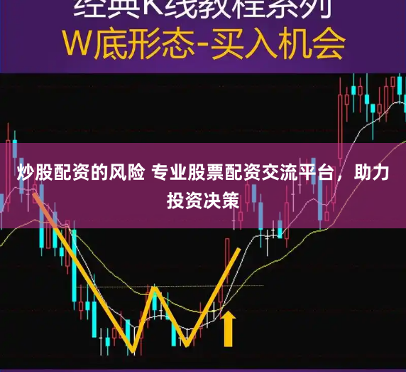 炒股配资的风险 专业股票配资交流平台，助力投资决策