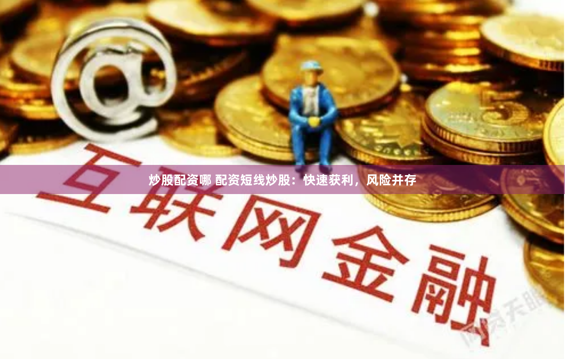 炒股配资哪 配资短线炒股：快速获利，风险并存
