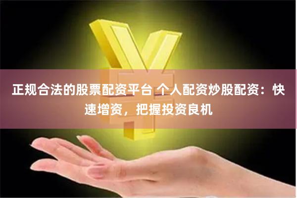 正规合法的股票配资平台 个人配资炒股配资：快速增资，把握投资良机