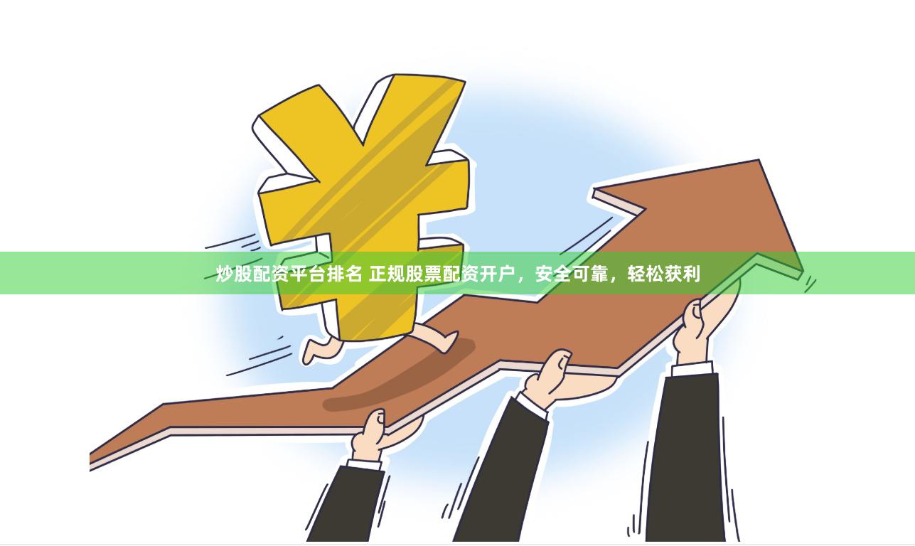 炒股配资平台排名 正规股票配资开户，安全可靠，轻松获利