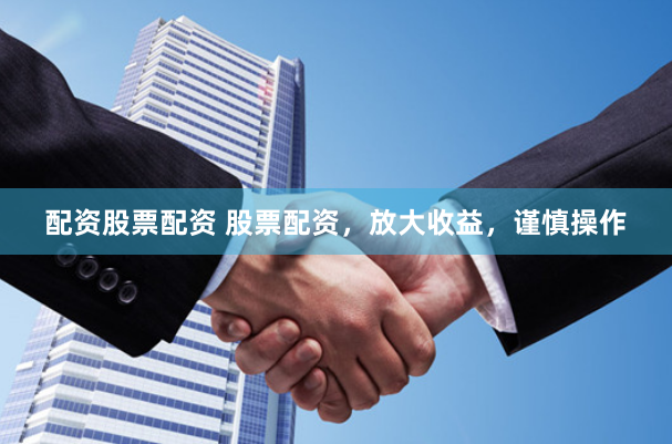 配资股票配资 股票配资，放大收益，谨慎操作