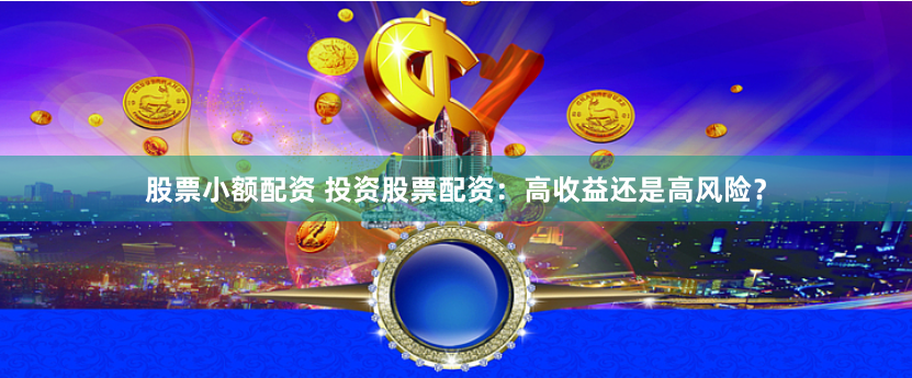 股票小额配资 投资股票配资：高收益还是高风险？