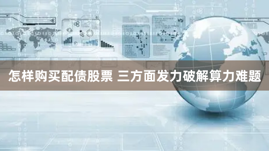 怎样购买配债股票 三方面发力破解算力难题