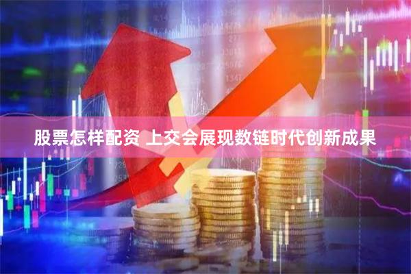 股票怎样配资 上交会展现数链时代创新成果