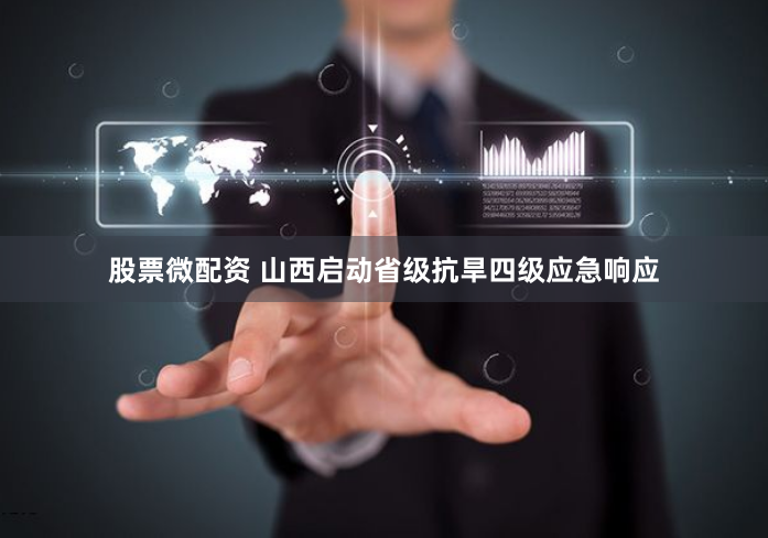 股票微配资 山西启动省级抗旱四级应急响应