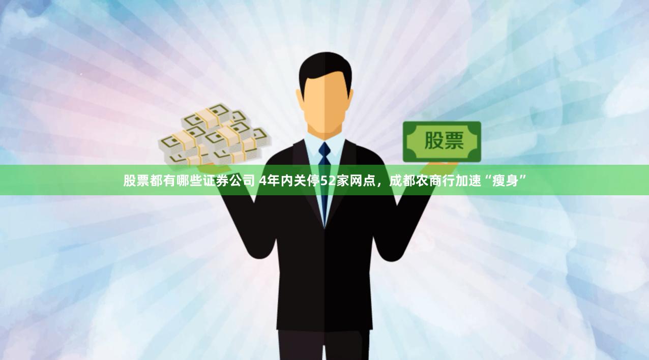 股票都有哪些证券公司 4年内关停52家网点，成都农商行加速“瘦身”