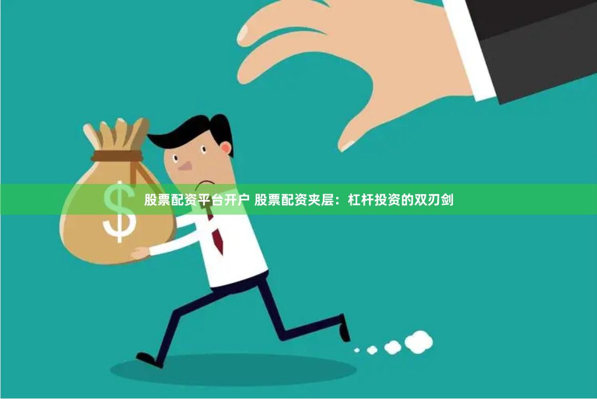 股票配资平台开户 股票配资夹层：杠杆投资的双刃剑