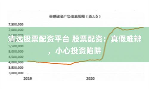清远股票配资平台 股票配资：真假难辨，小心投资陷阱