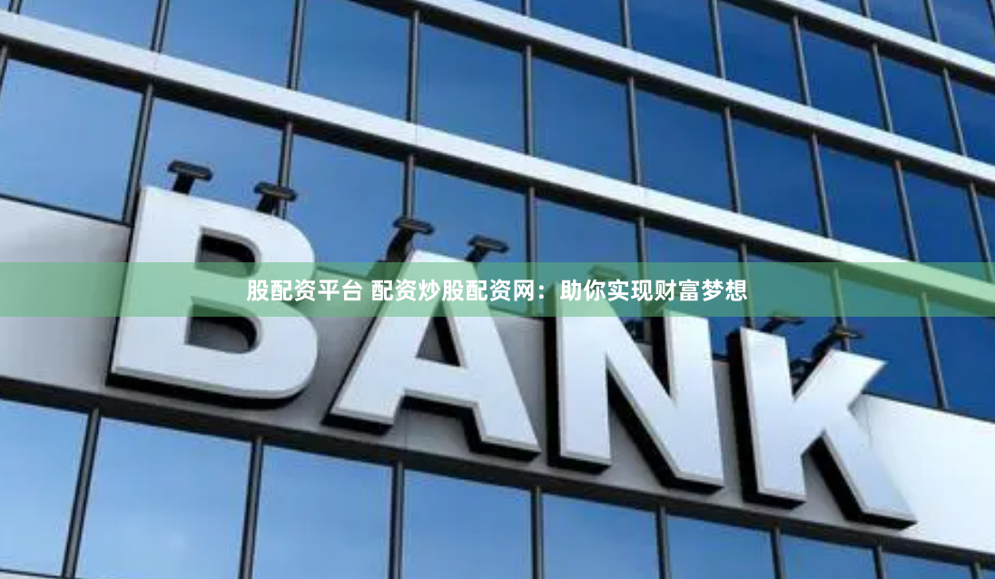 股配资平台 配资炒股配资网：助你实现财富梦想