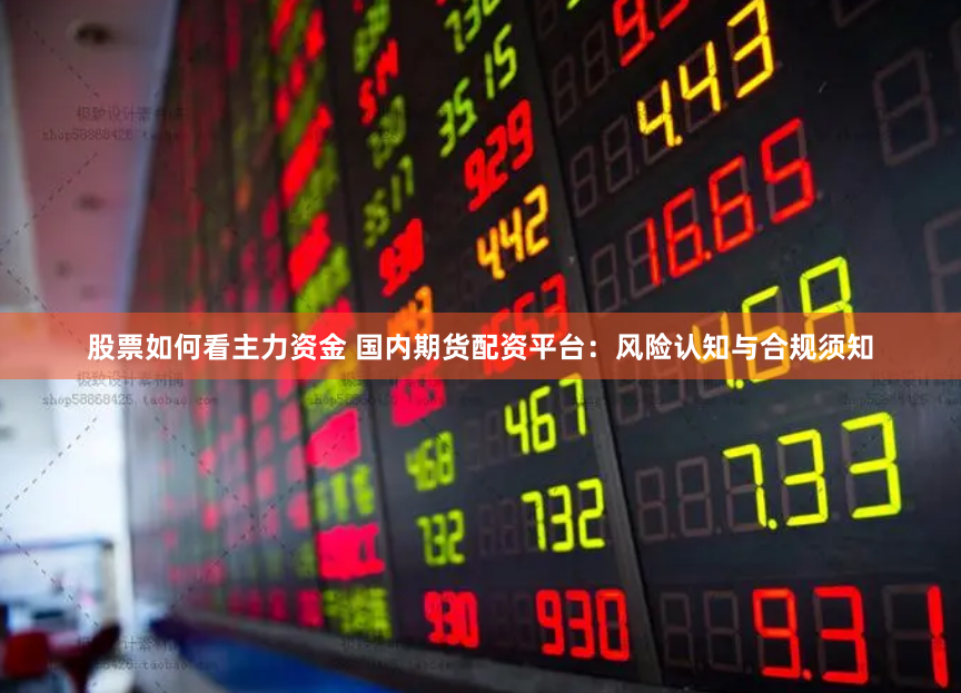 股票如何看主力资金 国内期货配资平台：风险认知与合规须知