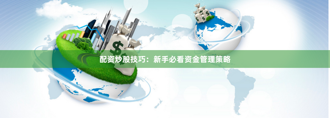 配资炒股技巧：新手必看资金管理策略